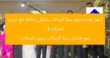 [عمر هشام نجم سلة الزمالك يحتفل بزفافه مع نجوم الصالات]  
عمر هشام, سلة الزمالك, نجوم الصالات