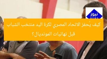 كيف يُحفز الاتحاد المصري لكرة اليد منتخب الشباب قبل نهائيات المونديال؟