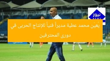 يُعيّن محمد عطية مديراً فنياً للإنتاج الحربى في دورى المحترفين
