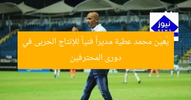 يُعيّن محمد عطية مديراً فنياً للإنتاج الحربى في دورى المحترفين