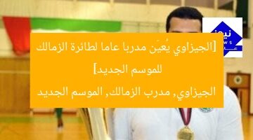 [الجيزاوي يُعيّن مدربا عاما لطائرة الزمالك للموسم الجديد]  
الجيزاوي, مدرب الزمالك, الموسم الجديد