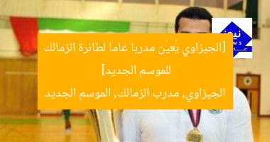 [الجيزاوي يُعيّن مدربا عاما لطائرة الزمالك للموسم الجديد]  
الجيزاوي, مدرب الزمالك, الموسم الجديد
