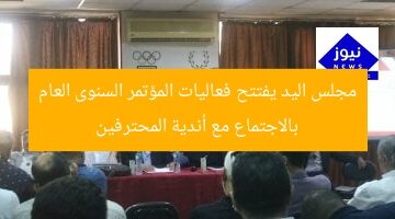 مجلس اليد يفتتح فعاليات المؤتمر السنوى العام بالاجتماع مع أندية المحترفين