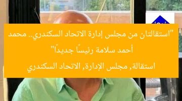 “استقالتان من مجلس إدارة الاتحاد السكندري.. محمد أحمد سلامة رئيسًا جديدًا”  
استقالة, مجلس الإدارة, الاتحاد السكندري