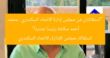 “استقالتان من مجلس إدارة الاتحاد السكندري.. محمد أحمد سلامة رئيسًا جديدًا”
استقالة, مجلس الإدارة, الاتحاد السكندري