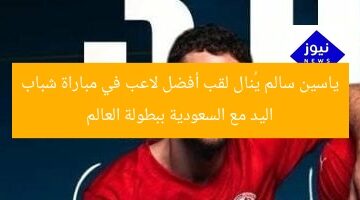 ياسين سالم يُنال لقب أفضل لاعب في مباراة شباب اليد مع السعودية ببطولة العالم