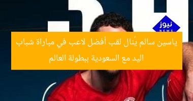 ياسين سالم يُنال لقب أفضل لاعب في مباراة شباب اليد مع السعودية ببطولة العالم