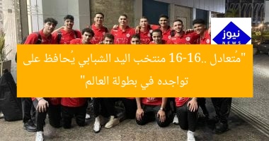 “مُتعادل 16-16.. منتخب اليد الشبابي يُحافظ على تواجده في بطولة العالم”