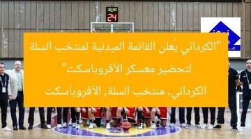“الكرداني يُعلن القائمة المبدئية لمنتخب السلة لتحضير معسكر الأفروباسكت”  
الكرداني, منتخب السلة, الأفروباسكت