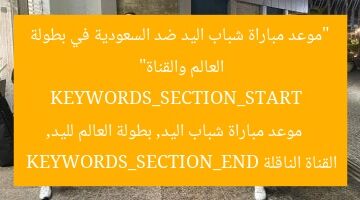“موعد مباراة شباب اليد ضد السعودية في بطولة العالم والقناة”  
KEYWORDS_SECTION_START  
موعد مباراة شباب اليد, بطولة العالم لليد, القناة الناقلة  
KEYWORDS_SECTION_END