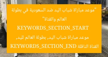 “موعد مباراة شباب اليد ضد السعودية في بطولة العالم والقناة”
KEYWORDS_SECTION_START
موعد مباراة شباب اليد, بطولة العالم لليد, القناة الناقلة
KEYWORDS_SECTION_END