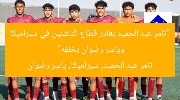 “تامر عبد الحميد يغادر قطاع الناشئين في سيراميكا وياسر رضوان يخلفه”  
تامر عبد الحميد, سيراميكا, ياسر رضوان