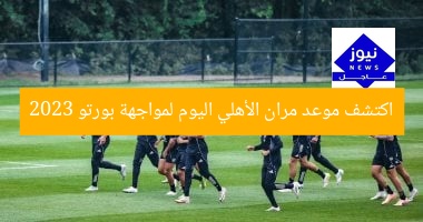 اكتشف موعد مران الأهلي اليوم لمواجهة بورتو 2023