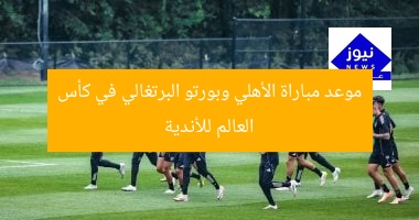موعد مباراة الأهلي وبورتو البرتغالي في كأس العالم للأندية