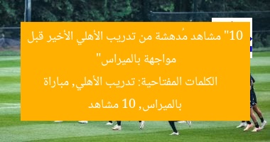 “10 مشاهد مُدهشة من تدريب الأهلي الأخير قبل مواجهة بالميراس”
الكلمات المفتاحية: تدريب الأهلي, مباراة بالميراس, 10 مشاهد