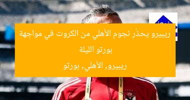 ريبيرو يحذّر نجوم الأهلي من الكروت في مواجهة بورتو الليلة
ريبيرو, الأهلي, بورتو