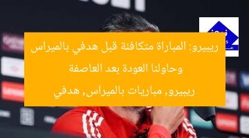 ريبيرو: المباراة متكافئة قبل هدفي بالميراس وحاولنا العودة بعد العاصفة  
ريبيرو, مباريات بالميراس, هدفي