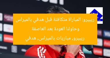 ريبيرو: المباراة متكافئة قبل هدفي بالميراس وحاولنا العودة بعد العاصفة
ريبيرو, مباريات بالميراس, هدفي