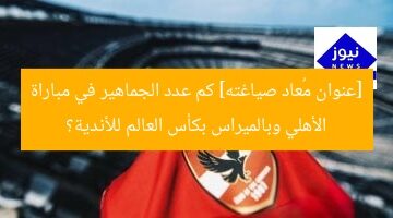 [عنوان مُعاد صياغته] كم عدد الجماهير في مباراة الأهلي وبالميراس بكأس العالم للأندية؟