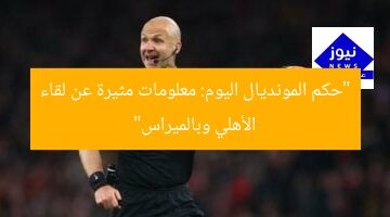 “حكم المونديال اليوم: معلومات مثيرة عن لقاء الأهلي وبالميراس”