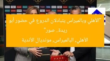 “الأهلي وبالميراس يتبادلان الدروع بحضور أبو ريدة قبل مباراتهما بمونديال الأندية صور”  
الأهلي, بالميراس, مونديال الأندية