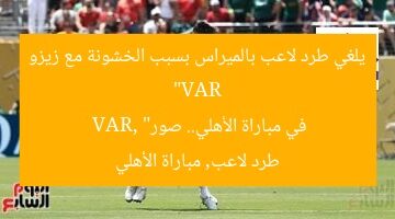 “VAR يلغي طرد لاعب بالميراس بسبب الخشونة مع زيزو في مباراة الأهلي.. صور”  
VAR, طرد لاعب, مباراة الأهلي