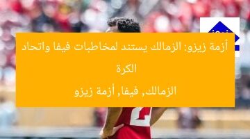 أزمة زيزو: الزمالك يستند لمخاطبات فيفا واتحاد الكرة  
الزمالك, فيفا, أزمة زيزو