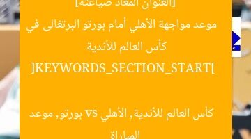 [العنوان المعاد صياغته]  
موعد مواجهة الأهلي أمام بورتو البرتغالى في كأس العالم للأندية  

[KEYWORDS_SECTION_START]  
كأس العالم للأندية, الأهلي vs بورتو, موعد المباراة