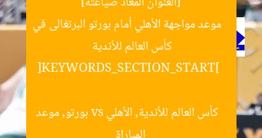 [العنوان المعاد صياغته]  
موعد مواجهة الأهلي أمام بورتو البرتغالى في كأس العالم للأندية  

[KEYWORDS_SECTION_START]  
كأس العالم للأندية, الأهلي vs بورتو, موعد المباراة