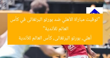 “توقيت مباراة الأهلي ضد بورتو البرتغالى في كأس العالم للأندية”
أهلي, بورتو البرتغالى, كأس العالم للأندية