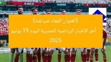 [العنوان المعاد صياغته]  
أخر الأخبار الرياضية المصرية اليوم 19 يونيو 2025