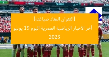 [العنوان المعاد صياغته]  
أخر الأخبار الرياضية المصرية اليوم 19 يونيو 2025