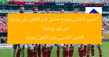 “الخبير النفسى يشرح تحليل فوز الأهلى على بورتو عبر نيو روشتة”
الخبير النفسى, فوز الأهلى, بورتو