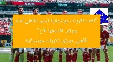 “ثلاث ذكريات مونديالية تُبشر بالأهلي أمام بورتو.. اكتشفها الآن”  
الأهلي, بورتو, ذكريات مونديالية