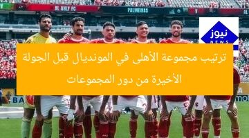 ترتيب مجموعة الأهلى في المونديال قبل الجولة الأخيرة من دور المجموعات