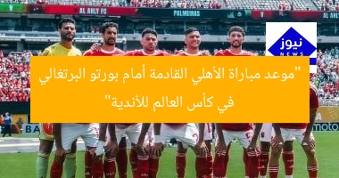 “موعد مباراة الأهلي القادمة أمام بورتو البرتغالي في كأس العالم للأندية”