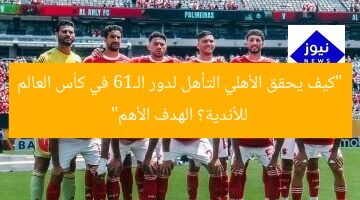 “كيف يحقق الأهلي التأهل لدور الـ16 في كأس العالم للأندية؟ الهدف الأهم”