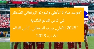 “موعد مباراة الأهلي والبورتو البرتغالي المُنتظر في كأس العالم للأندية 2025”
الأهلي, بورتو البرتغالي, كأس العالم للأندية 2025