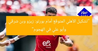 “تشكيل الأهلي المتوقع أمام بورتو: زيزو وبن شرقي وأبو علي في الهجوم”