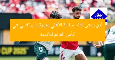 أين ومتى تقام مباراة الأهلي وبورتو البرتغالي في كأس العالم للأندية