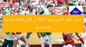 فرص تأهل الأهلي لدور الـ16 في كأس العالم للأندية أمام بورتو