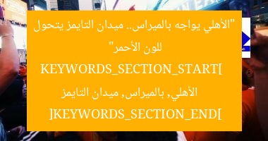 “الأهلي يواجه بالميراس.. ميدان التايمز يتحول للون الأحمر”  
KEYWORDS_SECTION_START]  
الأهلي, بالميراس, ميدان التايمز  
[KEYWORDS_SECTION_END]
