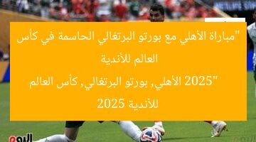 “مباراة الأهلي مع بورتو البرتغالي الحاسمة في كأس العالم للأندية 2025”  
الأهلي, بورتو البرتغالي, كأس العالم للأندية 2025