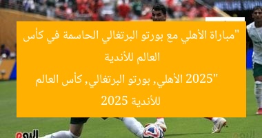 “مباراة الأهلي مع بورتو البرتغالي الحاسمة في كأس العالم للأندية 2025”
الأهلي, بورتو البرتغالي, كأس العالم للأندية 2025