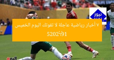 7 أخبار رياضية عاجلة لا تفوتك اليوم الخميس 19–6–2025