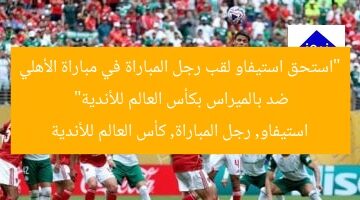 “استحق استيفاو لقب رجل المباراة في مباراة الأهلي ضد بالميراس بكأس العالم للأندية”  
استيفاو, رجل المباراة, كأس العالم للأندية