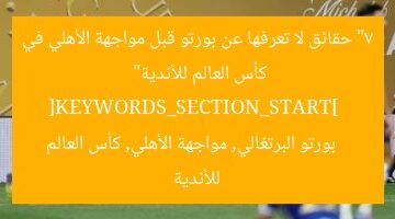 “7 حقائق لا تعرفها عن بورتو قبل مواجهة الأهلي في كأس العالم للأندية”  
[KEYWORDS_SECTION_START]  
بورتو البرتغالي, مواجهة الأهلي, كأس العالم للأندية