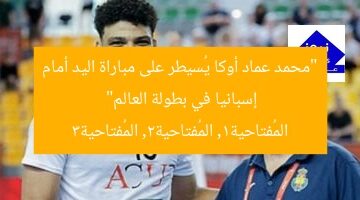 “محمد عماد أوكا يُسيطر على مباراة اليد أمام إسبانيا في بطولة العالم”  
المُفتاحية1, المُفتاحية2, المُفتاحية3