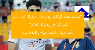 “محمد عماد أوكا يُسيطر على مباراة اليد أمام إسبانيا في بطولة العالم”
المُفتاحية1, المُفتاحية2, المُفتاحية3