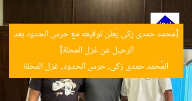 [مُحمد حمدى زكى يُعلن توقيعه مع حرس الحدود بعد الرحيل عن غزل المحلة]  
المُحمد حمدى زكى, حرس الحدود, غزل المحلة